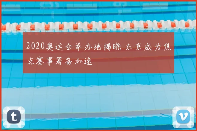 2020奥运会举办地揭晓 东京成为焦点赛事筹备加速