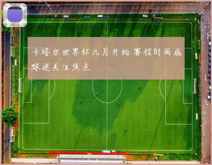 卡塔尔世界杯几月开始 赛程时间成球迷关注焦点