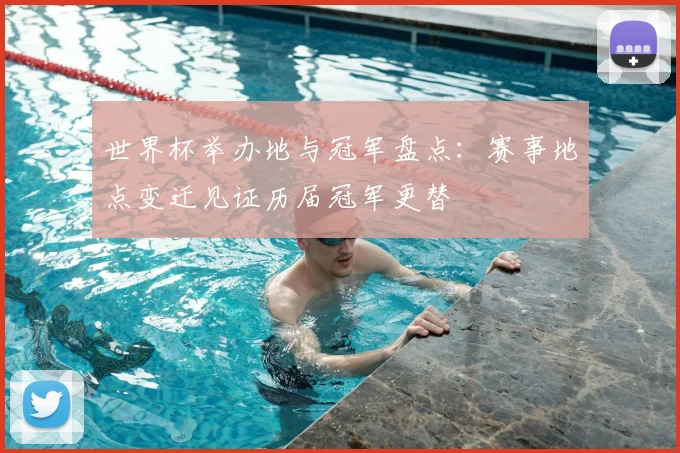 世界杯举办地与冠军盘点：赛事地点变迁见证历届冠军更替