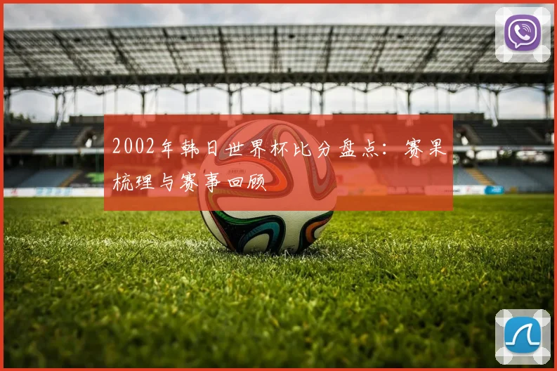 2002年韩日世界杯比分盘点:赛果梳理与赛事回顾