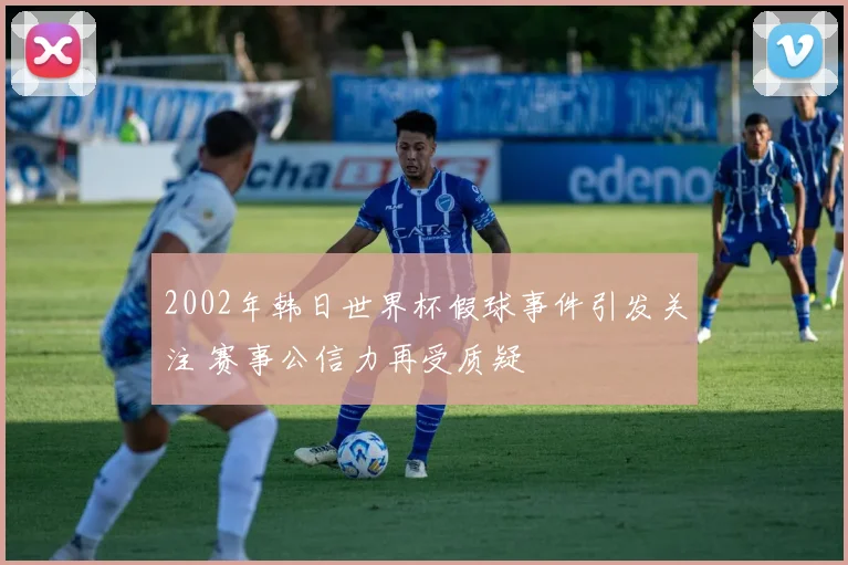 2002年韩日世界杯假球事件引发关注 赛事公信力再受质疑
