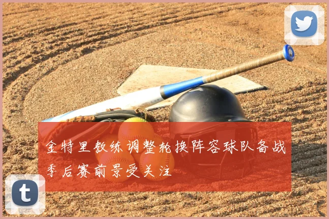 金特里教练调整轮换阵容球队备战季后赛前景受关注