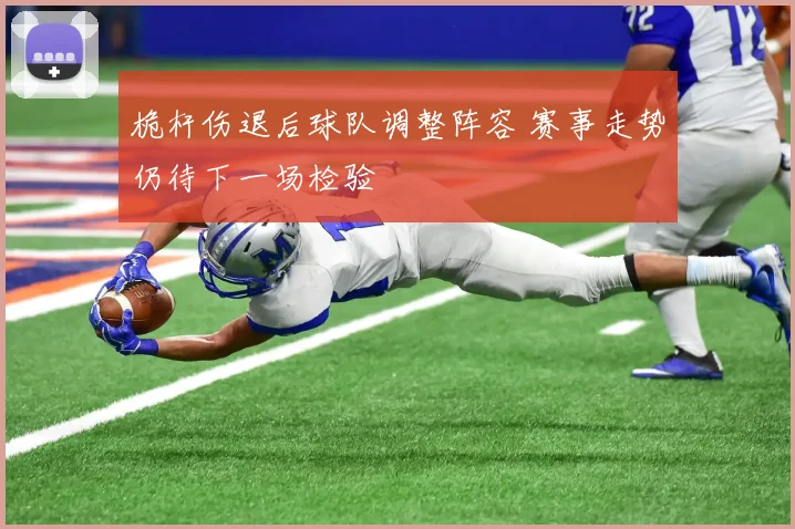 桅杆伤退后球队调整阵容 赛事走势仍待下一场检验
