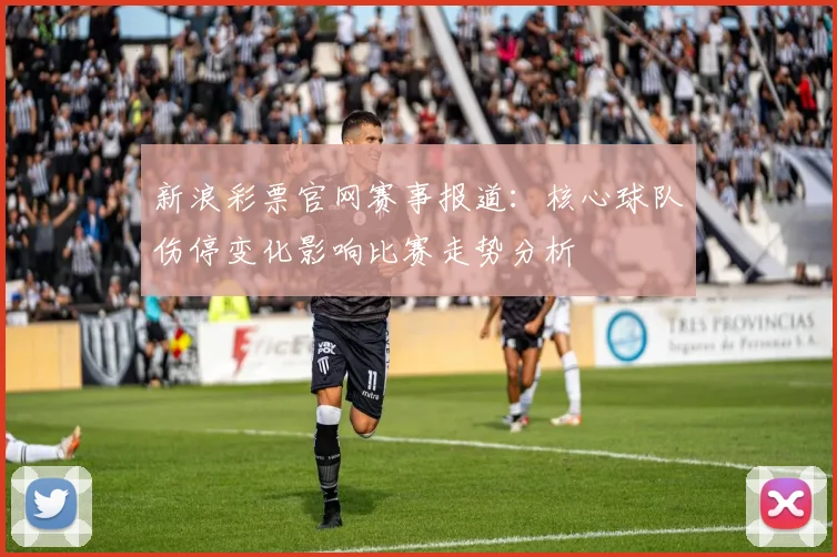 新浪彩票官网赛事报道：核心球队伤停变化影响比赛走势分析