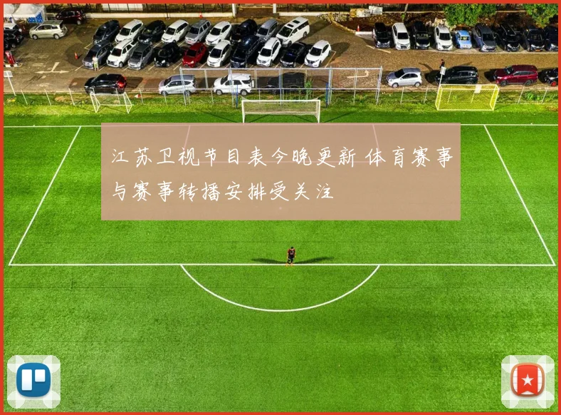江苏卫视节目表今晚更新 体育赛事与赛事转播安排受关注