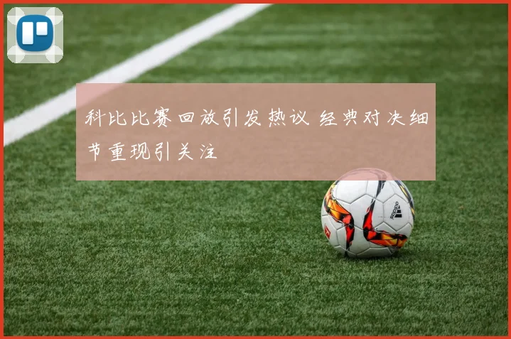 科比比赛回放引发热议 经典对决细节重现引关注