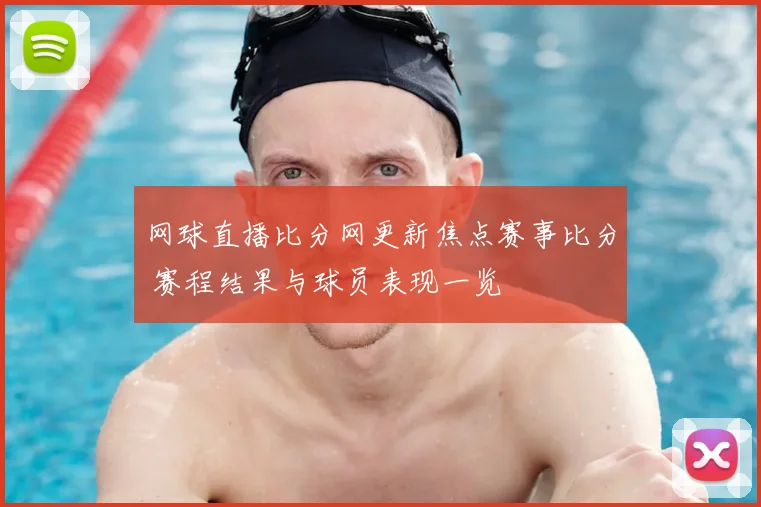 网球直播比分网更新焦点赛事比分 赛程结果与球员表现一览