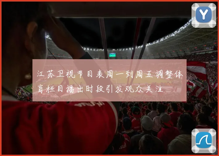江苏卫视节目表周一到周五调整体育栏目播出时段引发观众关注