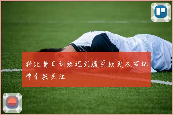 科比昔日训练迟到遭罚款更衣室纪律引发关注